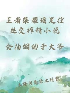 王者荣耀瑶足控丝交榨精小说