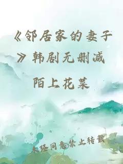 《邻居家的妻子》韩剧无删减